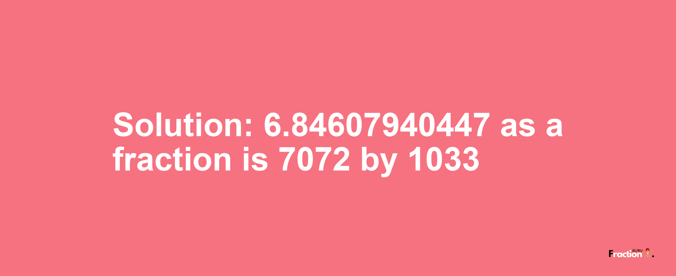 Solution:6.84607940447 as a fraction is 7072/1033